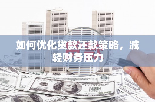 淇县如何优化贷款还款策略，减轻财务压力