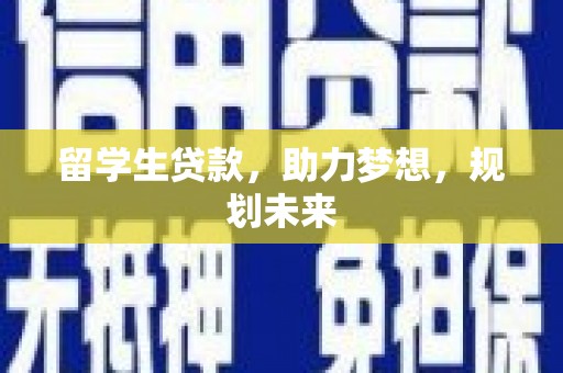 淇县留学生贷款，助力梦想，规划未来