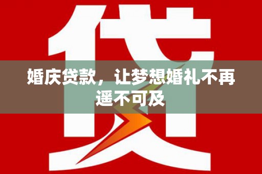淇县婚庆贷款，让梦想婚礼不再遥不可及