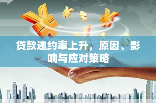 淇县贷款违约率上升，原因、影响与应对策略