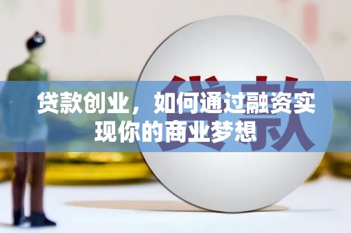 淇县贷款创业，如何通过融资实现你的商业梦想