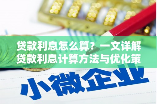 淇县贷款利息怎么算？一文详解贷款利息计算方法与优化策略
