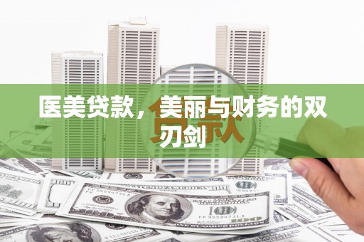 淇县医美贷款，美丽与财务的双刃剑