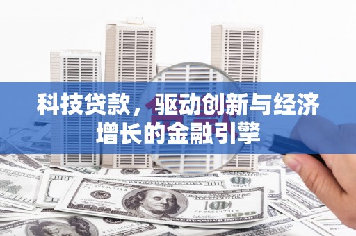 淇县科技贷款，驱动创新与经济增长的金融引擎
