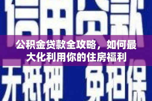 淇县公积金贷款全攻略，如何最大化利用你的住房福利