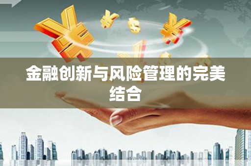 淇县金融创新与风险管理的完美结合