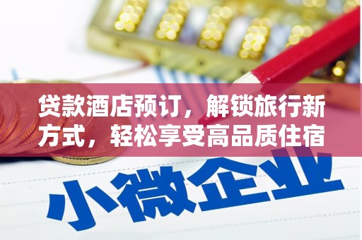 淇县贷款酒店预订，解锁旅行新方式，轻松享受高品质住宿