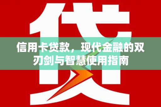 淇县信用卡贷款，现代金融的双刃剑与智慧使用指南