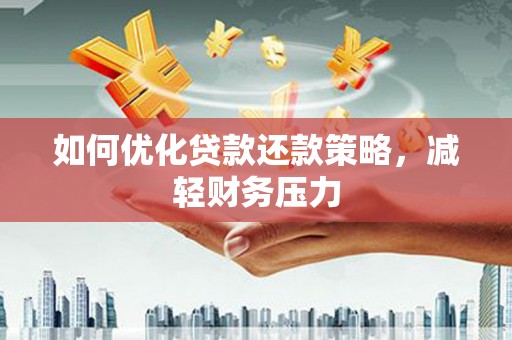 淇县如何优化贷款还款策略，减轻财务压力
