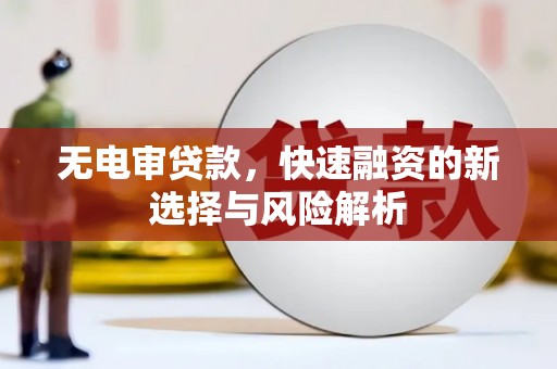 淇县无电审贷款，快速融资的新选择与风险解析