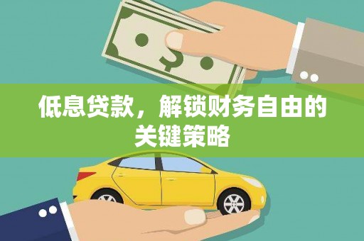 淇县低息贷款，解锁财务自由的关键策略