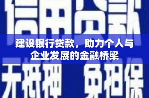 淇县建设银行贷款，助力个人与企业发展的金融桥梁