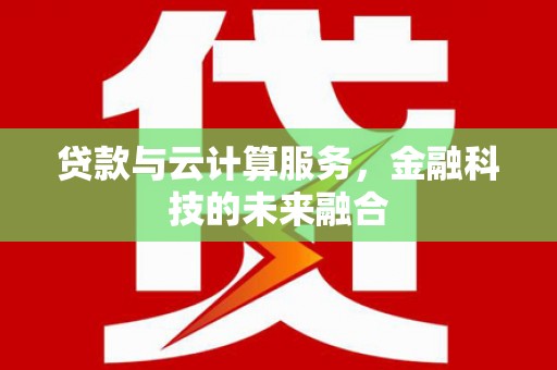淇县贷款与云计算服务，金融科技的未来融合