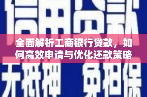 淇县全面解析工商银行贷款，如何高效申请与优化还款策略