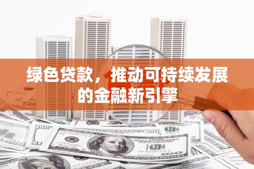 淇县绿色贷款，推动可持续发展的金融新引擎