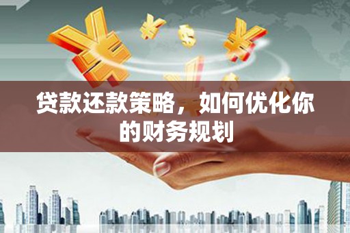 淇县贷款还款策略，如何优化你的财务规划