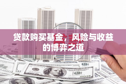 淇县贷款购买基金，风险与收益的博弈之道