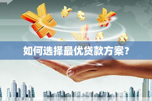 淇县如何选择最优贷款方案？