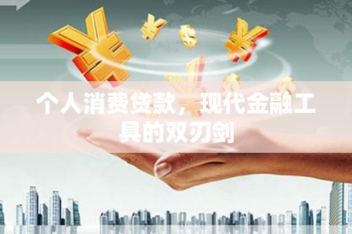 淇县个人消费贷款，现代金融工具的双刃剑