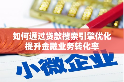 淇县如何通过贷款搜索引擎优化提升金融业务转化率