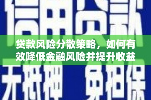 淇县贷款风险分散策略，如何有效降低金融风险并提升收益