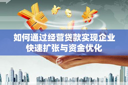 淇县如何通过经营贷款实现企业快速扩张与资金优化