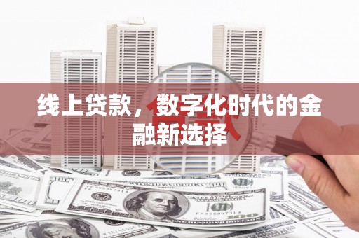 淇县线上贷款，数字化时代的金融新选择
