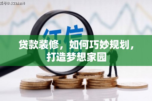 淇县贷款装修，如何巧妙规划，打造梦想家园