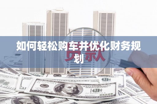 淇县如何轻松购车并优化财务规划