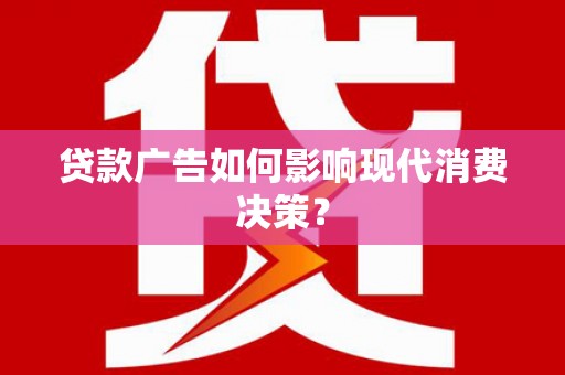 淇县贷款广告如何影响现代消费决策？