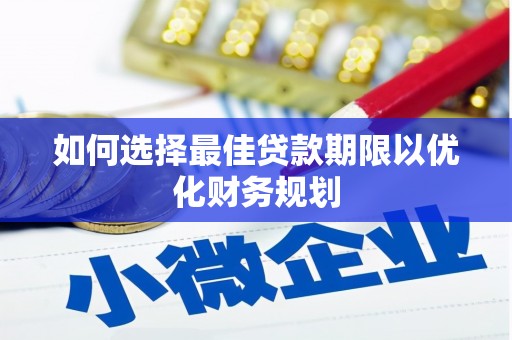 淇县如何选择最佳贷款期限以优化财务规划
