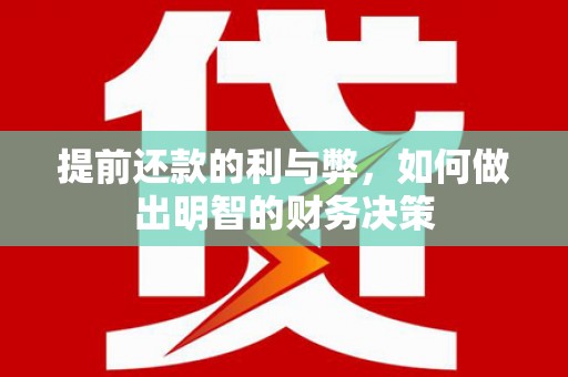 淇县提前还款的利与弊，如何做出明智的财务决策