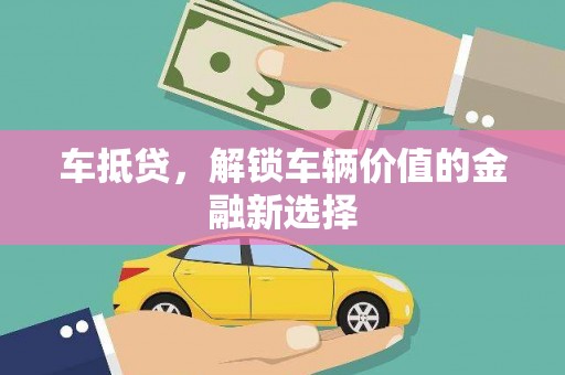 淇县车抵贷，解锁车辆价值的金融新选择