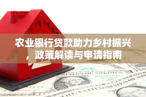淇县农业银行贷款助力乡村振兴，政策解读与申请指南
