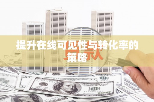 淇县提升在线可见性与转化率的策略