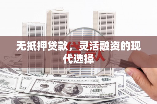 淇县无抵押贷款，灵活融资的现代选择