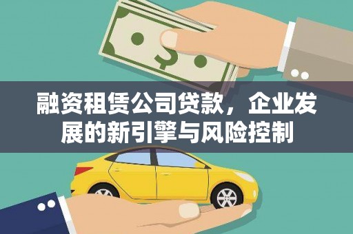 淇县融资租赁公司贷款，企业发展的新引擎与风险控制