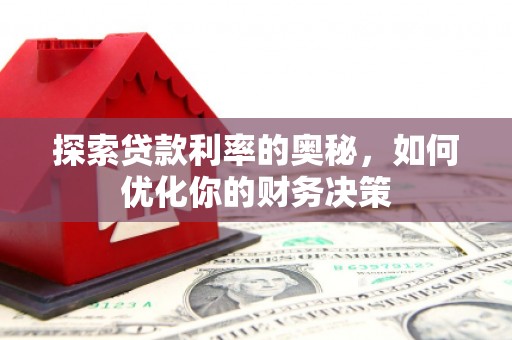 淇县探索贷款利率的奥秘，如何优化你的财务决策