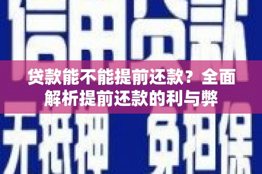 淇县贷款能不能提前还款？全面解析提前还款的利与弊