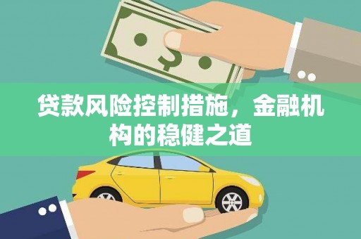 淇县贷款风险控制措施，金融机构的稳健之道