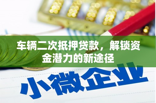 淇县车辆二次抵押贷款，解锁资金潜力的新途径