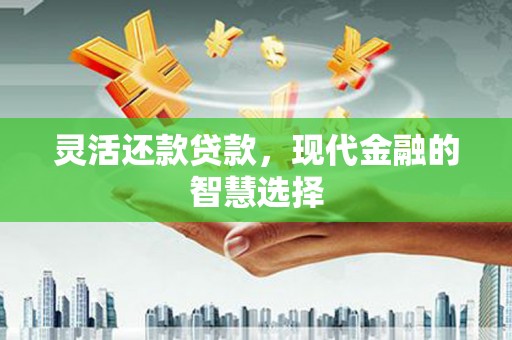 淇县灵活还款贷款，现代金融的智慧选择