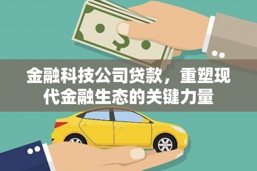 淇县金融科技公司贷款，重塑现代金融生态的关键力量