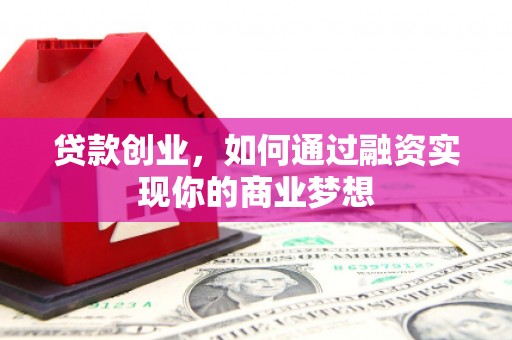 淇县贷款创业，如何通过融资实现你的商业梦想