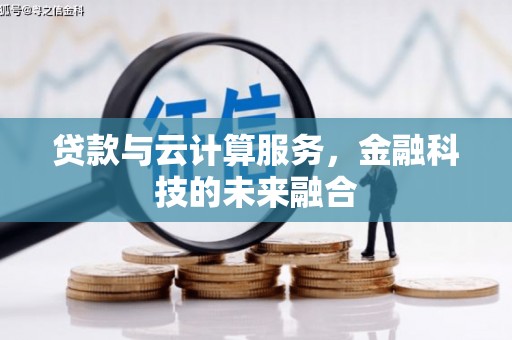 淇县贷款与云计算服务，金融科技的未来融合