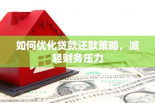 淇县如何优化贷款还款策略，减轻财务压力
