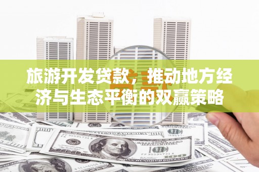 淇县旅游开发贷款，推动地方经济与生态平衡的双赢策略