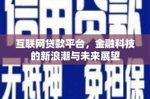 淇县互联网贷款平台，金融科技的新浪潮与未来展望