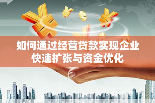 淇县如何通过经营贷款实现企业快速扩张与资金优化