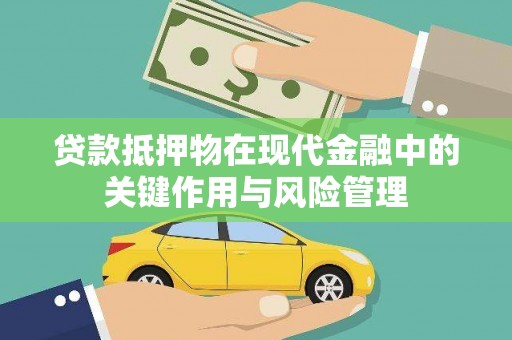 淇县贷款抵押物在现代金融中的关键作用与风险管理